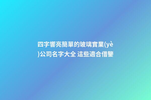 四字響亮簡單的玻璃實業(yè)公司名字大全 這些適合借鑒